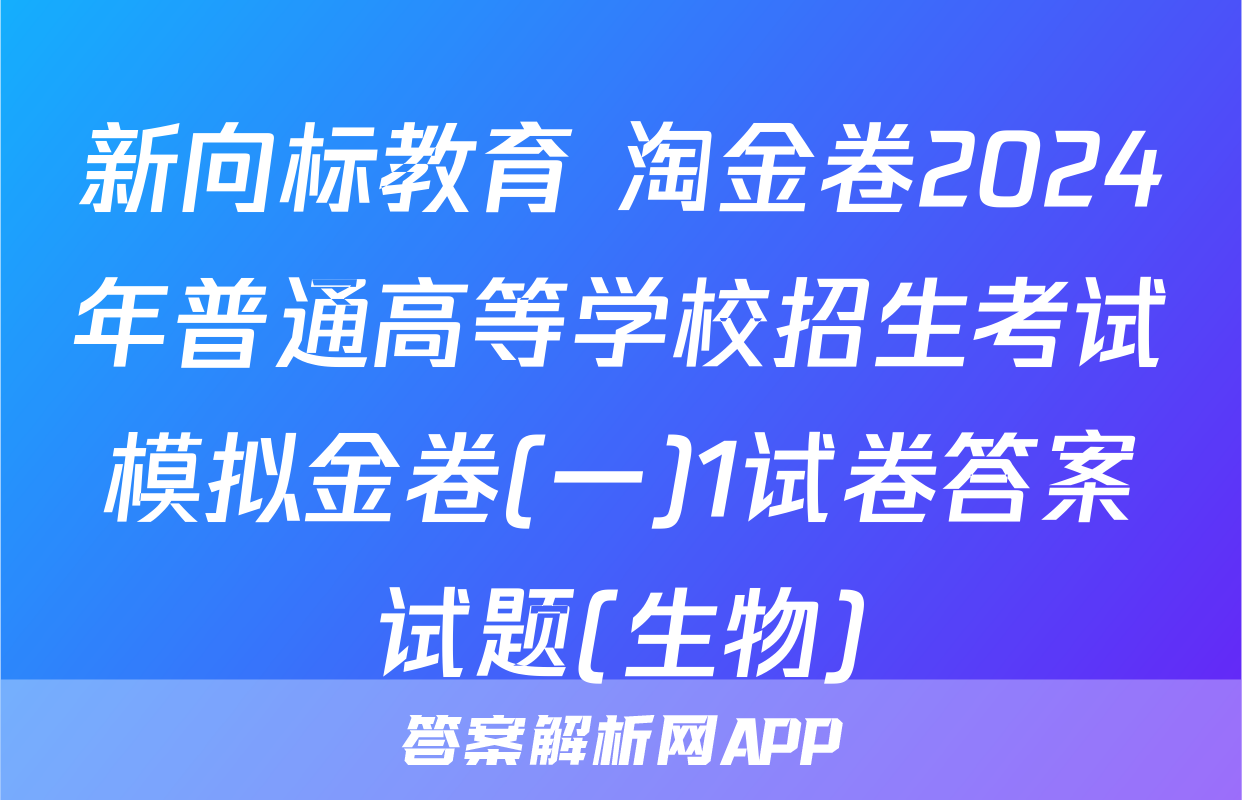 新向标教育 淘金卷2024年普通高等学校招生考试模拟金卷(一)1试卷答案试题(生物)