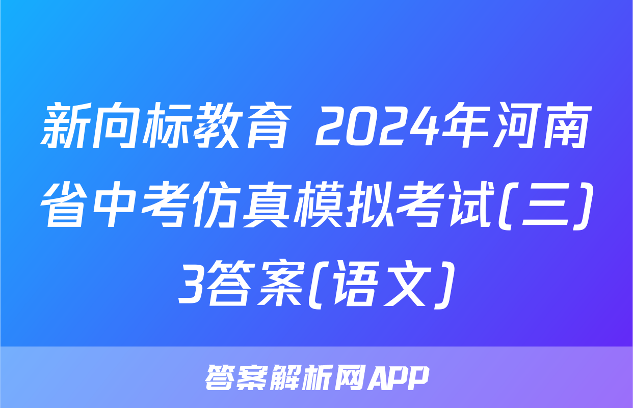 新向标教育 2024年河南省中考仿真模拟考试(三)3答案(语文)