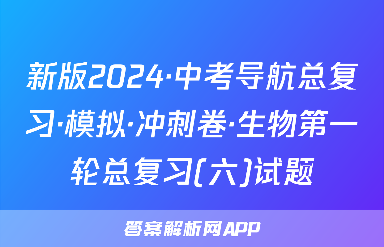 新版2024·中考导航总复习·模拟·冲刺卷·生物第一轮总复习(六)试题