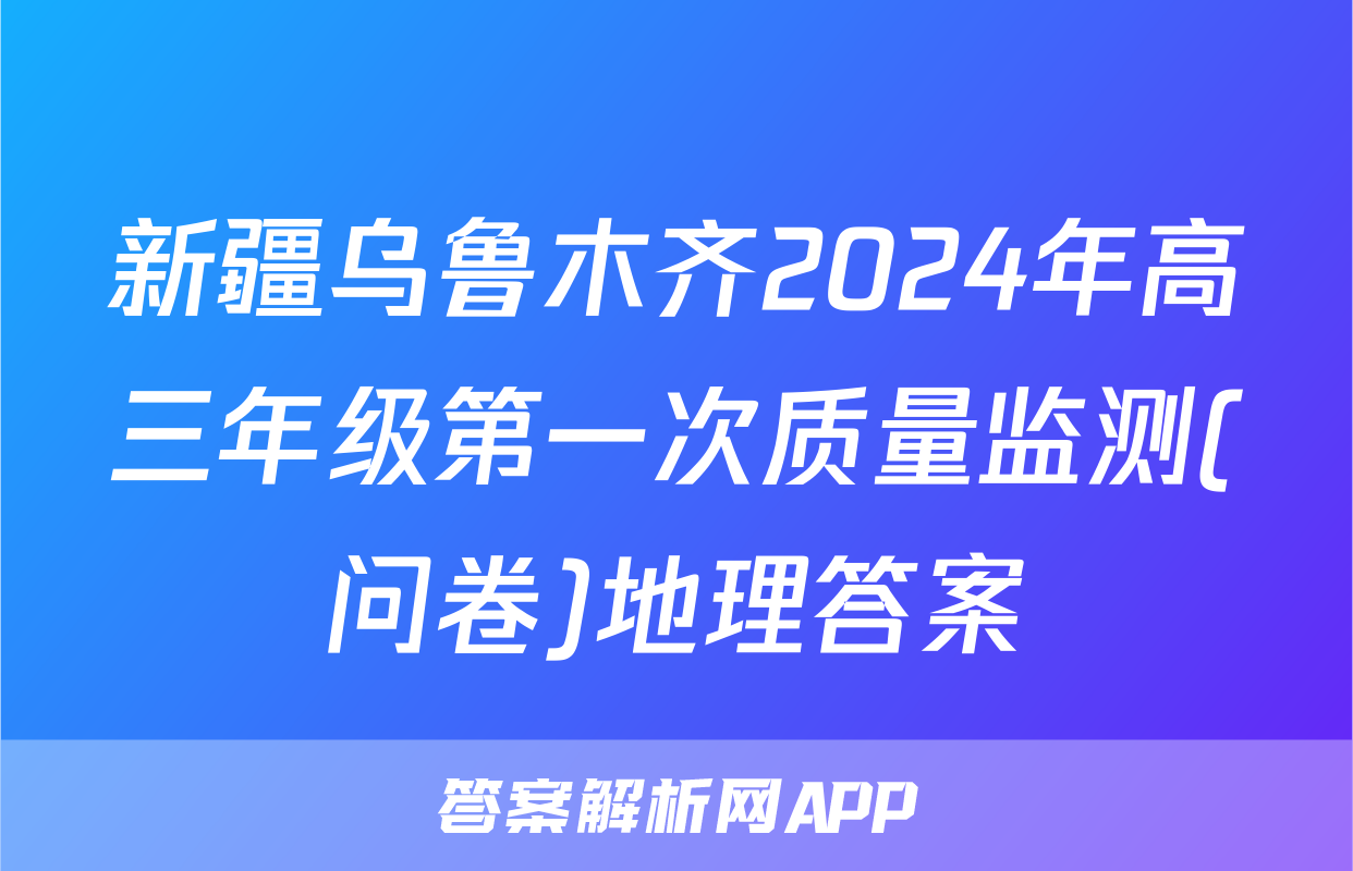 新疆乌鲁木齐2024年高三年级第一次质量监测(问卷)地理答案