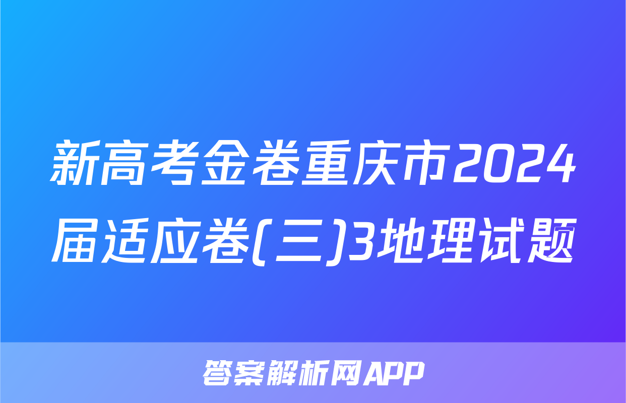 新高考金卷重庆市2024届适应卷(三)3地理试题