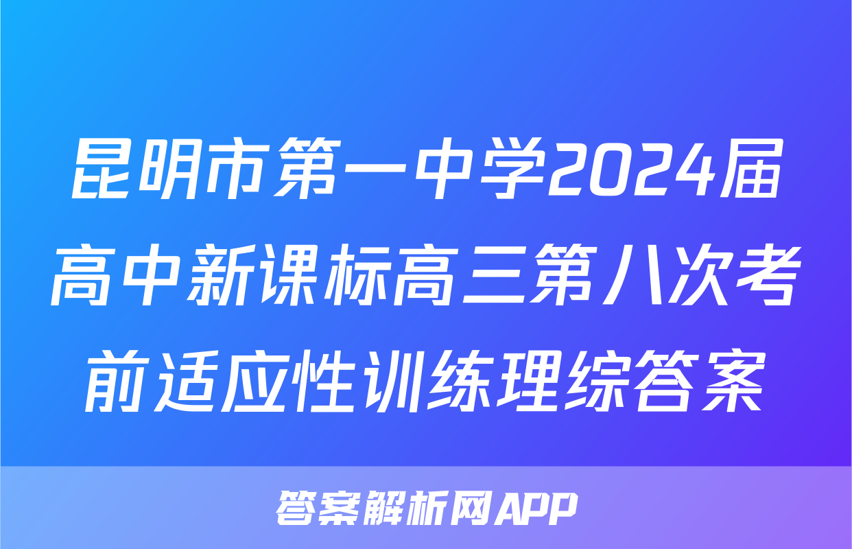 昆明市第一中学2024届高中新课标高三第八次考前适应性训练理综答案