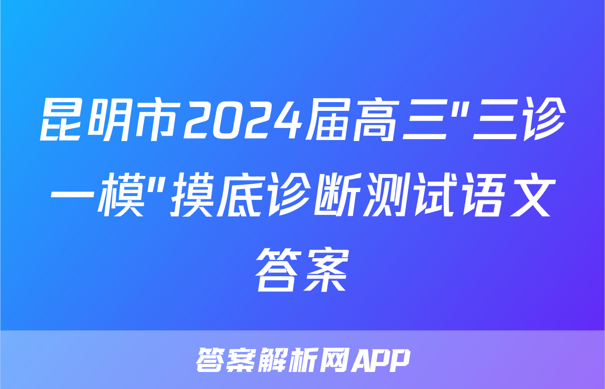 昆明市2024届高三"三诊一模"摸底诊断测试语文答案