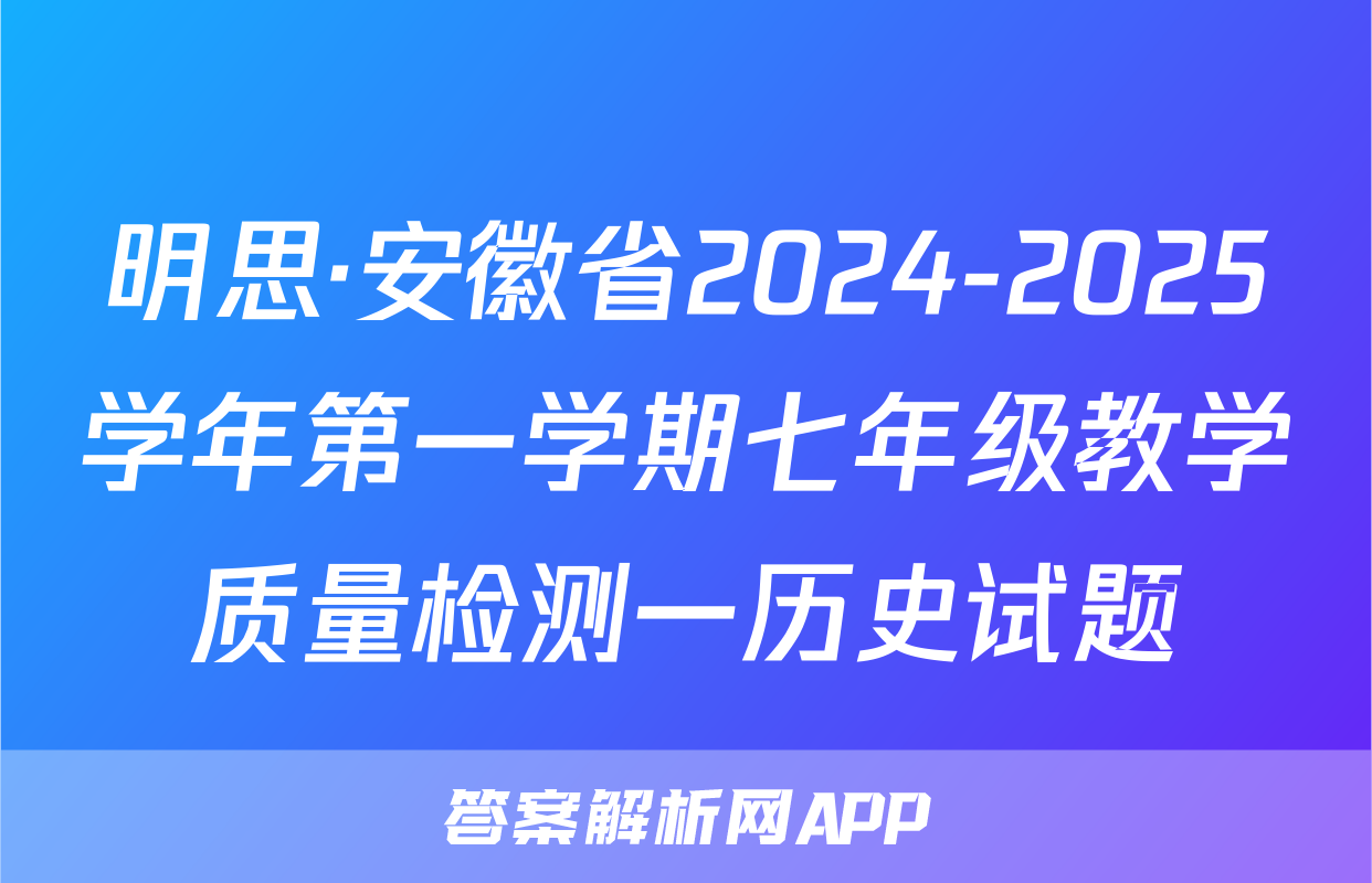 明思·安徽省2024-2025学年第一学期七年级教学质量检测一历史试题