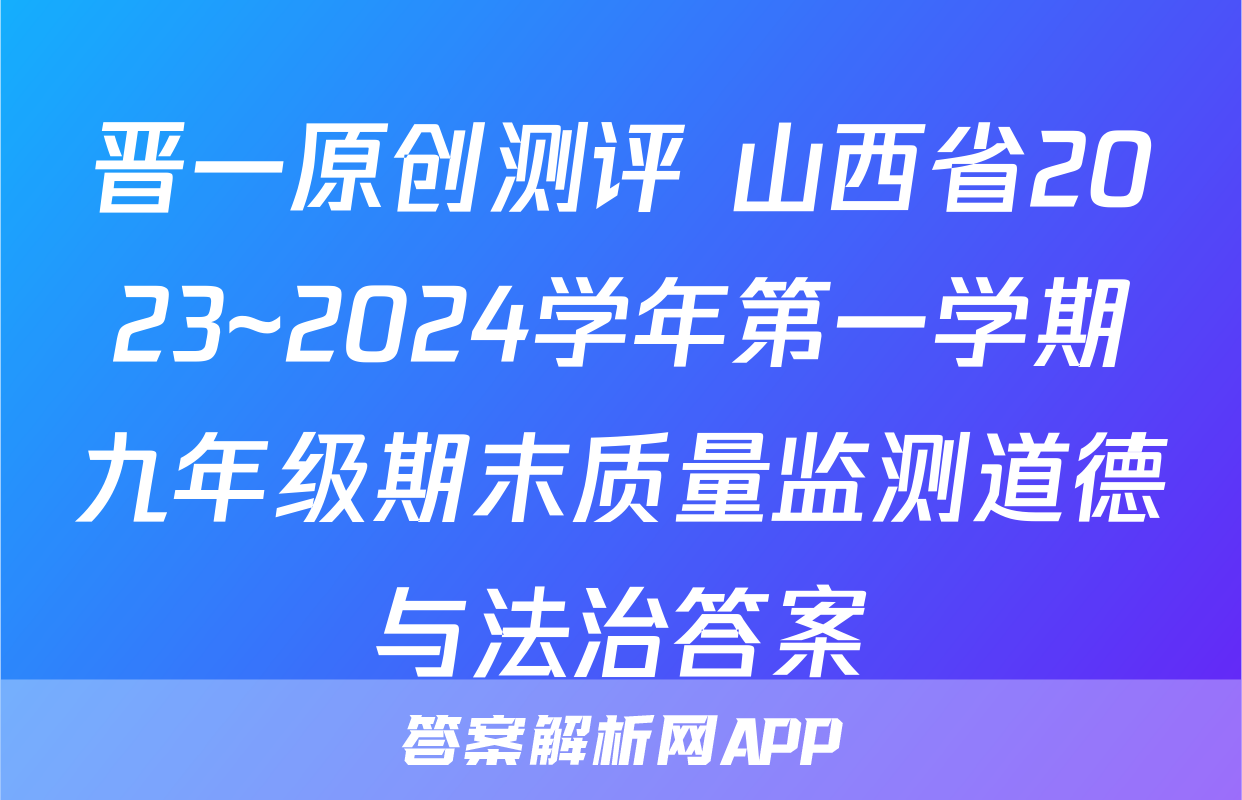 晋一原创测评 山西省2023~2024学年第一学期九年级期末质量监测道德与法治答案