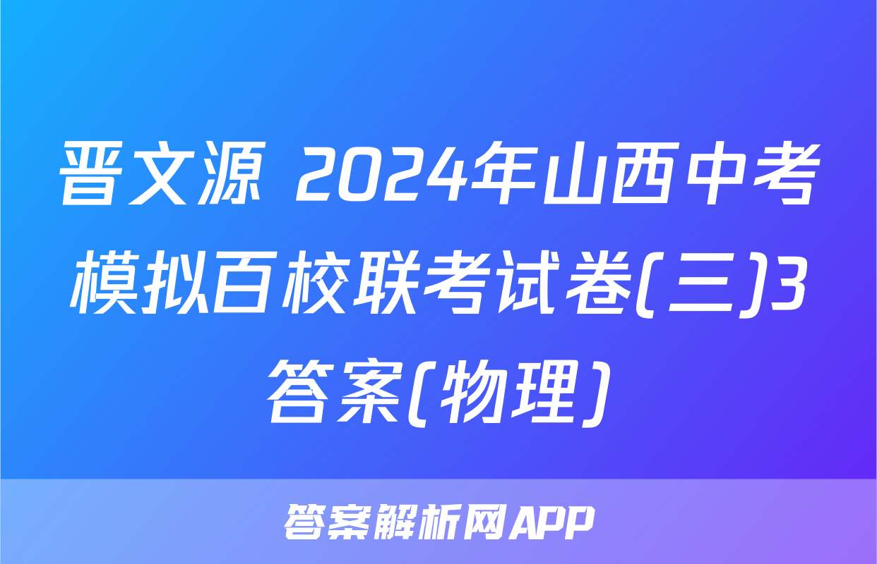 晋文源 2024年山西中考模拟百校联考试卷(三)3答案(物理)