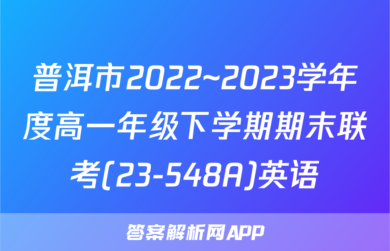普洱市2022~2023学年度高一年级下学期期末联考(23-548A)英语
