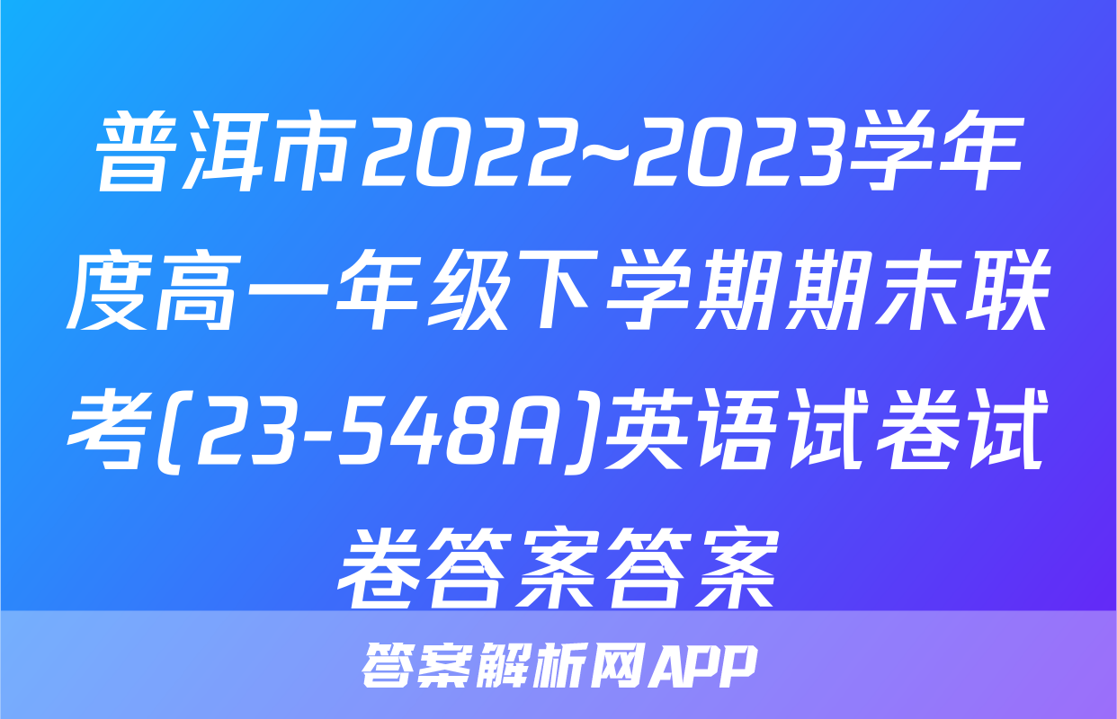 普洱市2022~2023学年度高一年级下学期期末联考(23-548A)英语试卷试卷答案答案