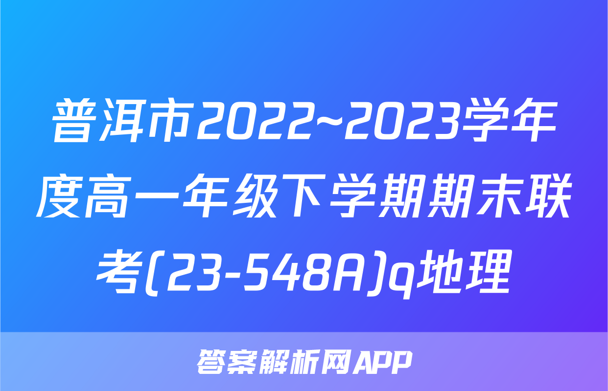 普洱市2022~2023学年度高一年级下学期期末联考(23-548A)q地理