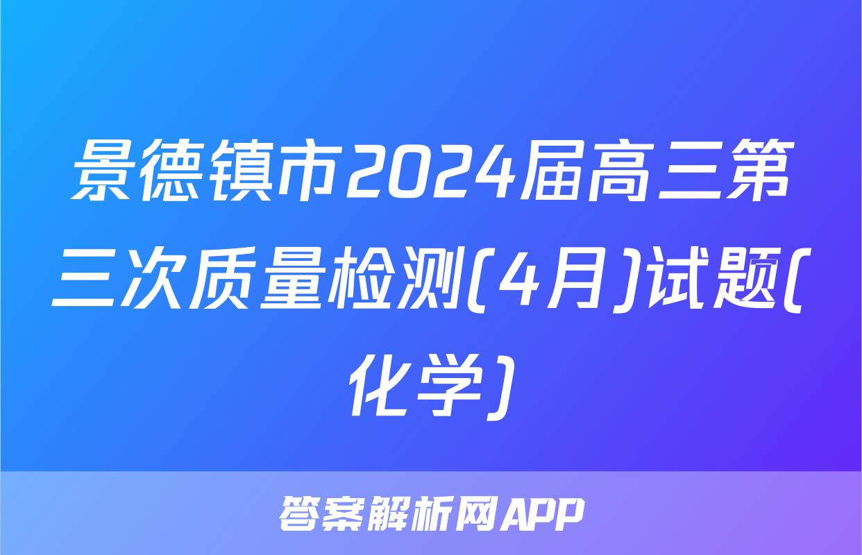 景德镇市2024届高三第三次质量检测(4月)试题(化学)