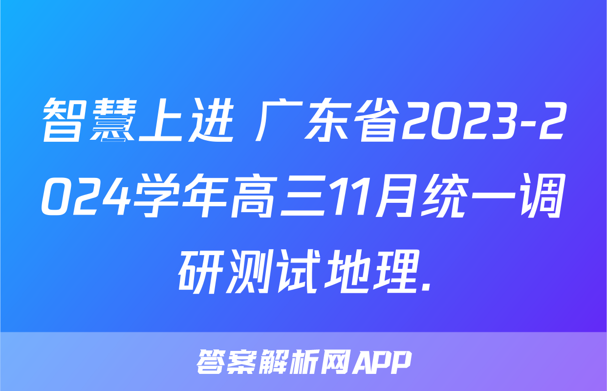 智慧上进 广东省2023-2024学年高三11月统一调研测试地理.