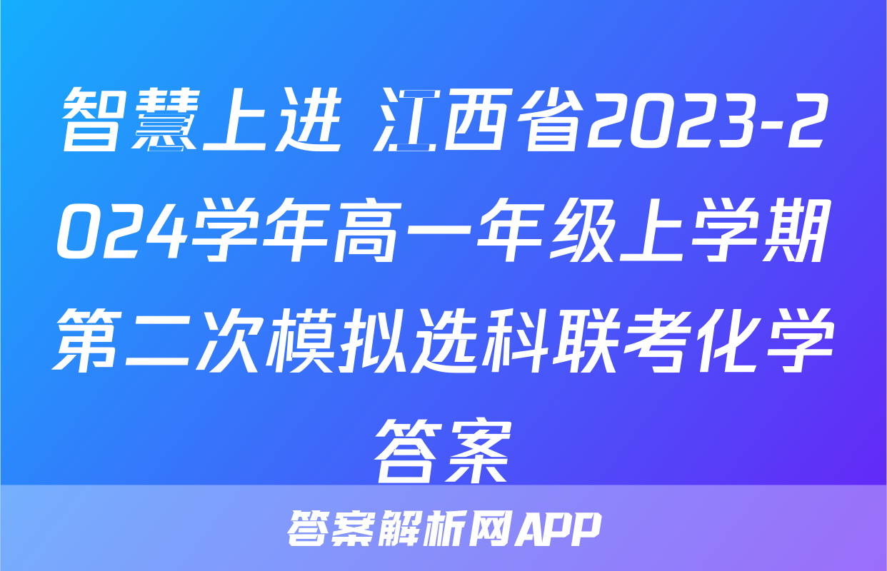 智慧上进 江西省2023-2024学年高一年级上学期第二次模拟选科联考化学答案