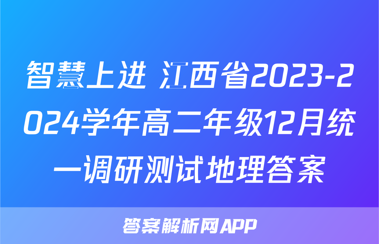 智慧上进 江西省2023-2024学年高二年级12月统一调研测试地理答案