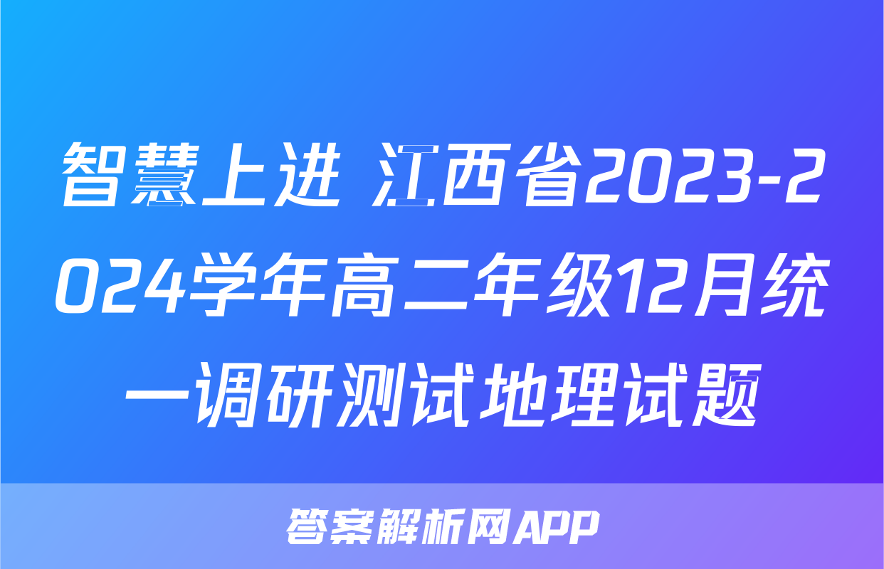 智慧上进 江西省2023-2024学年高二年级12月统一调研测试地理试题