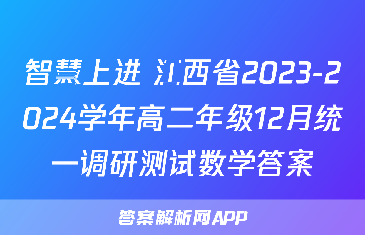 智慧上进 江西省2023-2024学年高二年级12月统一调研测试数学答案