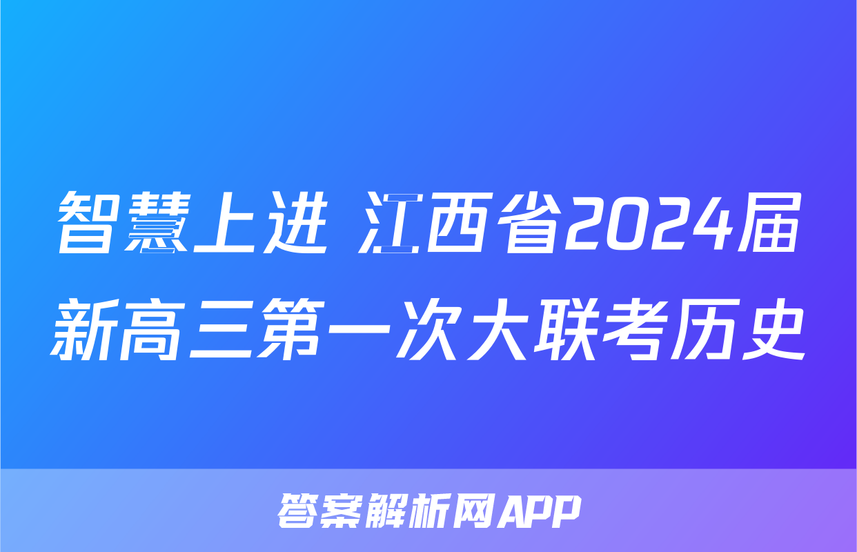 智慧上进 江西省2024届新高三第一次大联考历史