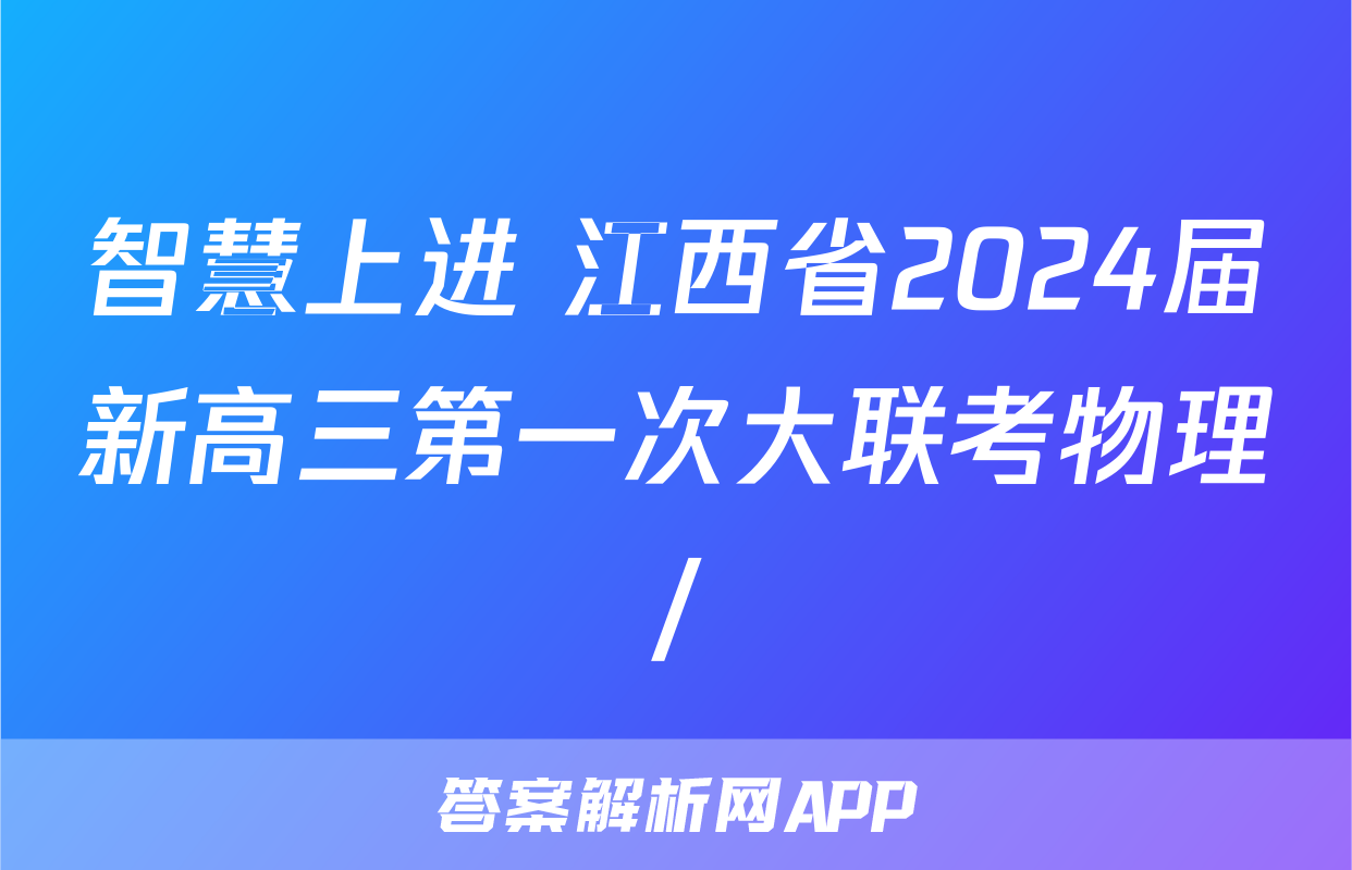 智慧上进 江西省2024届新高三第一次大联考物理/