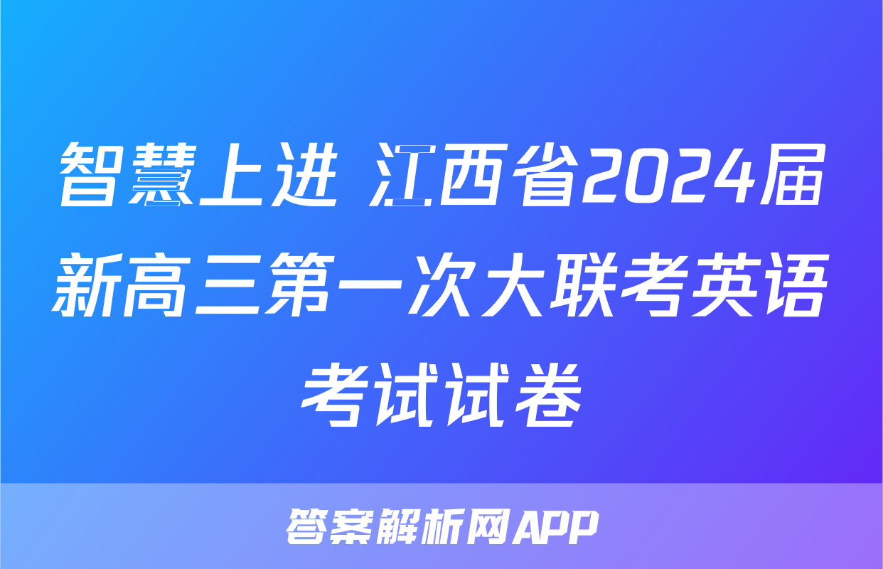 智慧上进 江西省2024届新高三第一次大联考英语考试试卷