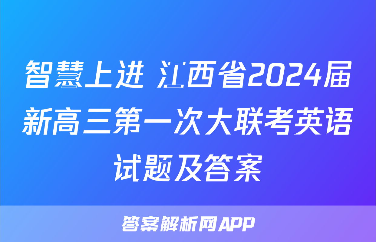 智慧上进 江西省2024届新高三第一次大联考英语试题及答案