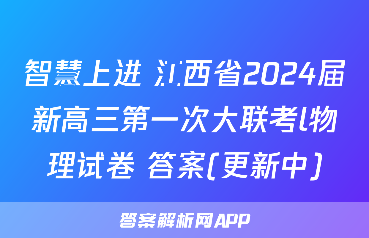 智慧上进 江西省2024届新高三第一次大联考l物理试卷 答案(更新中)