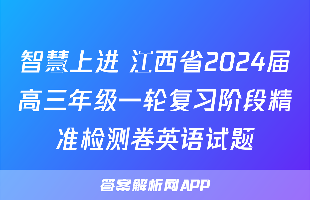 智慧上进 江西省2024届高三年级一轮复习阶段精准检测卷英语试题