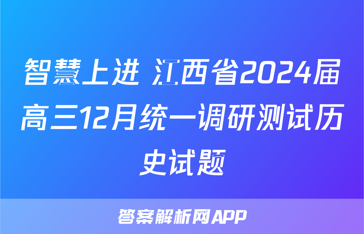 智慧上进 江西省2024届高三12月统一调研测试历史试题