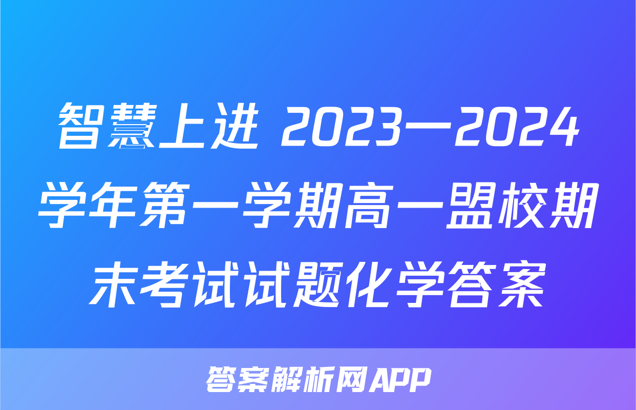 智慧上进 2023一2024学年第一学期高一盟校期末考试试题化学答案