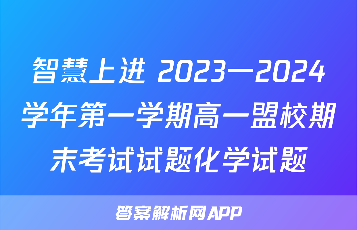 智慧上进 2023一2024学年第一学期高一盟校期末考试试题化学试题