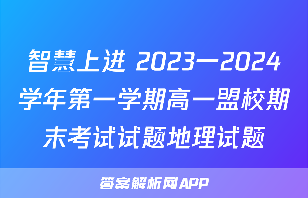 智慧上进 2023一2024学年第一学期高一盟校期末考试试题地理试题