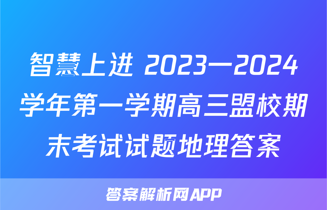 智慧上进 2023一2024学年第一学期高三盟校期末考试试题地理答案