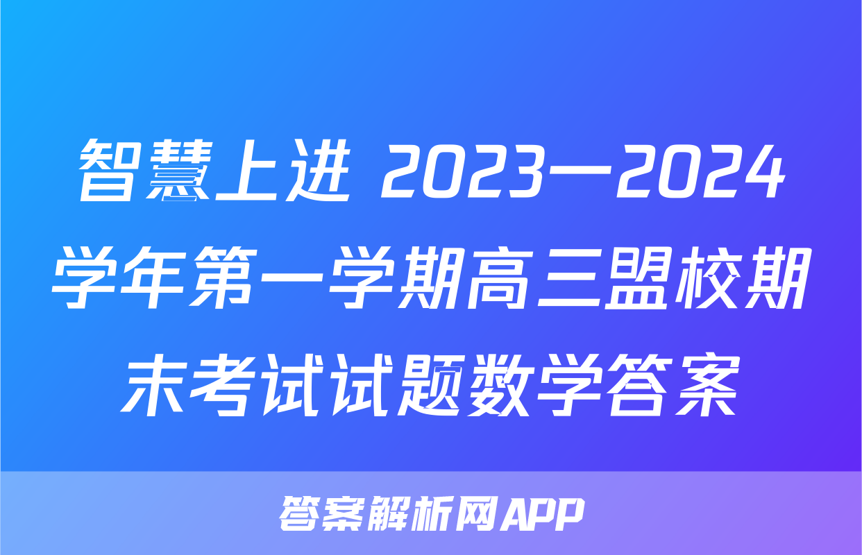 智慧上进 2023一2024学年第一学期高三盟校期末考试试题数学答案