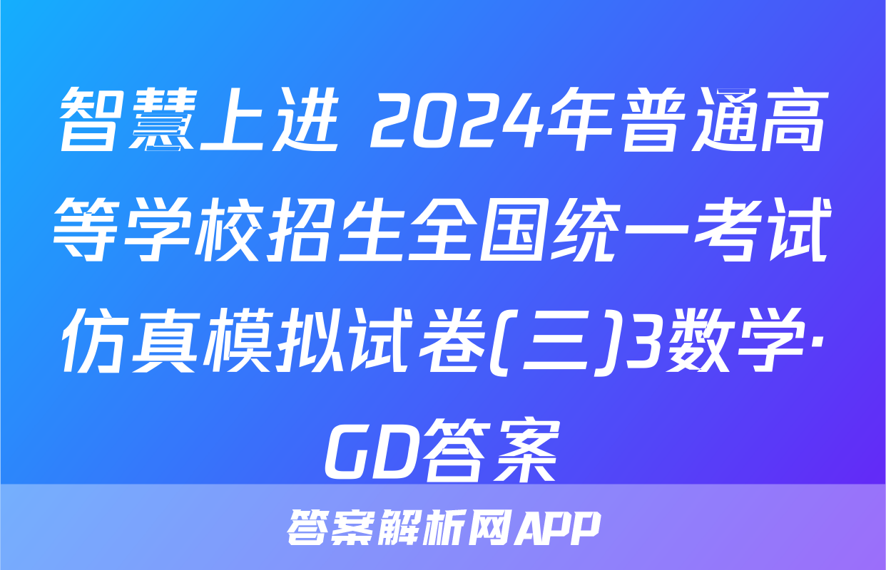 智慧上进 2024年普通高等学校招生全国统一考试仿真模拟试卷(三)3数学·GD答案