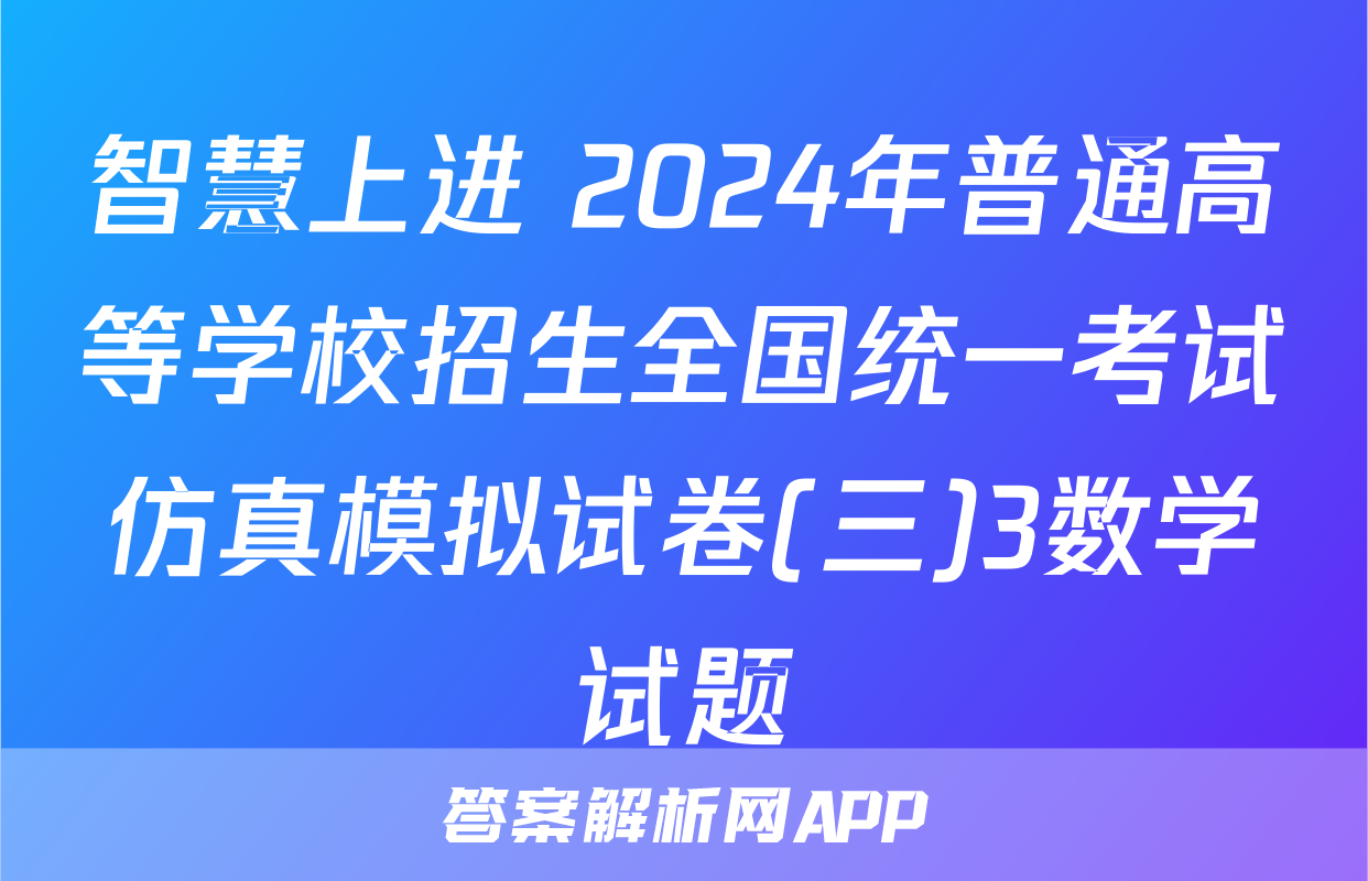 智慧上进 2024年普通高等学校招生全国统一考试仿真模拟试卷(三)3数学试题