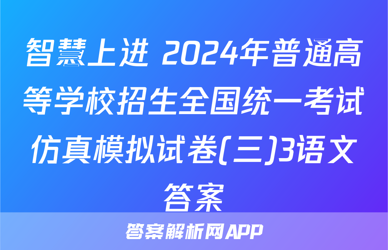 智慧上进 2024年普通高等学校招生全国统一考试仿真模拟试卷(三)3语文答案