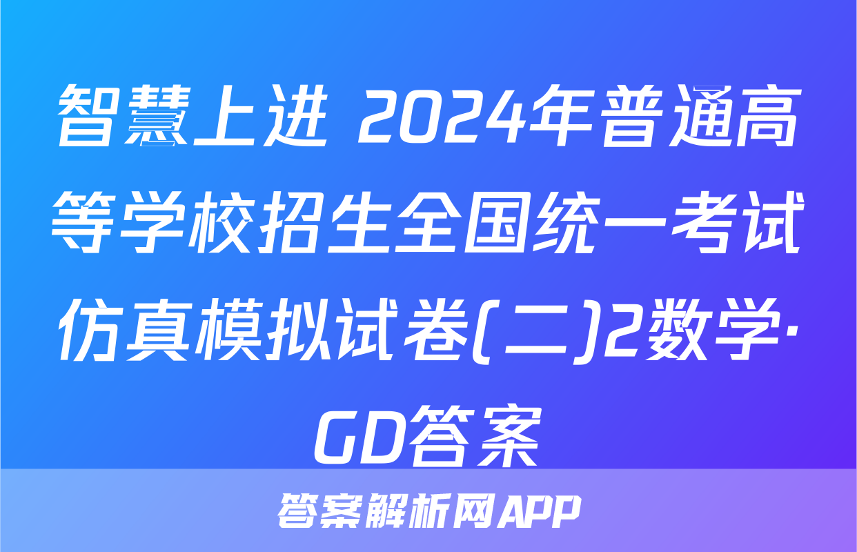 智慧上进 2024年普通高等学校招生全国统一考试仿真模拟试卷(二)2数学·GD答案