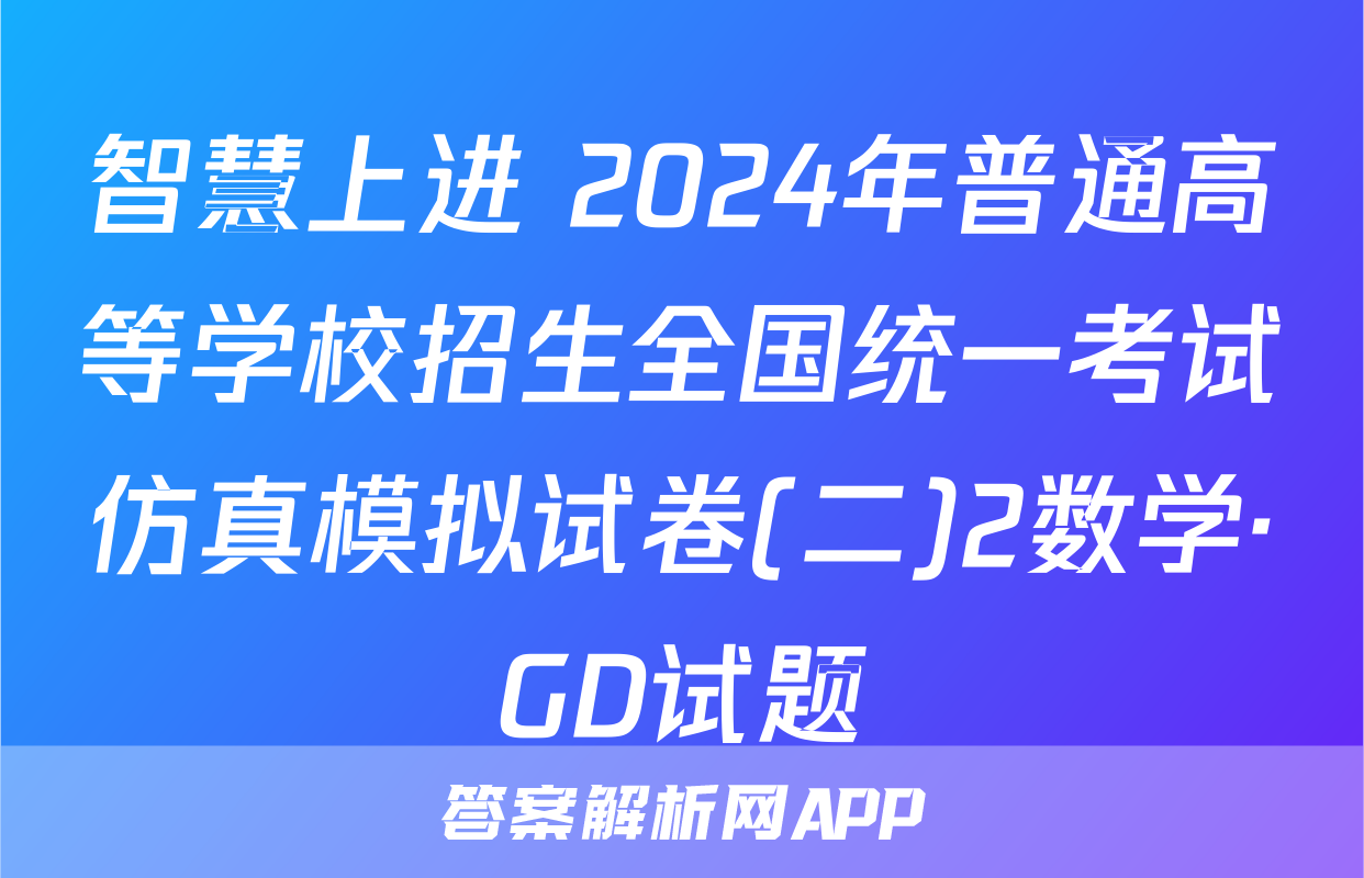 智慧上进 2024年普通高等学校招生全国统一考试仿真模拟试卷(二)2数学·GD试题