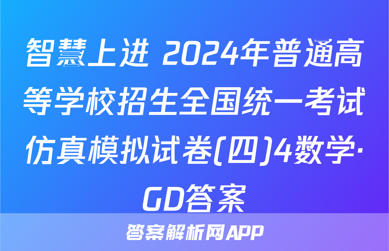 智慧上进 2024年普通高等学校招生全国统一考试仿真模拟试卷(四)4数学·GD答案