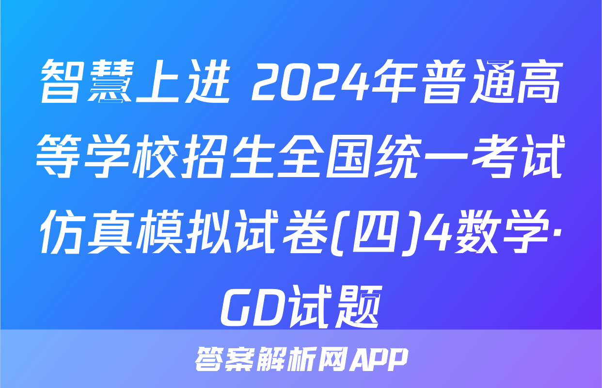 智慧上进 2024年普通高等学校招生全国统一考试仿真模拟试卷(四)4数学·GD试题