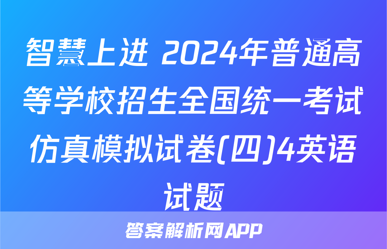 智慧上进 2024年普通高等学校招生全国统一考试仿真模拟试卷(四)4英语试题