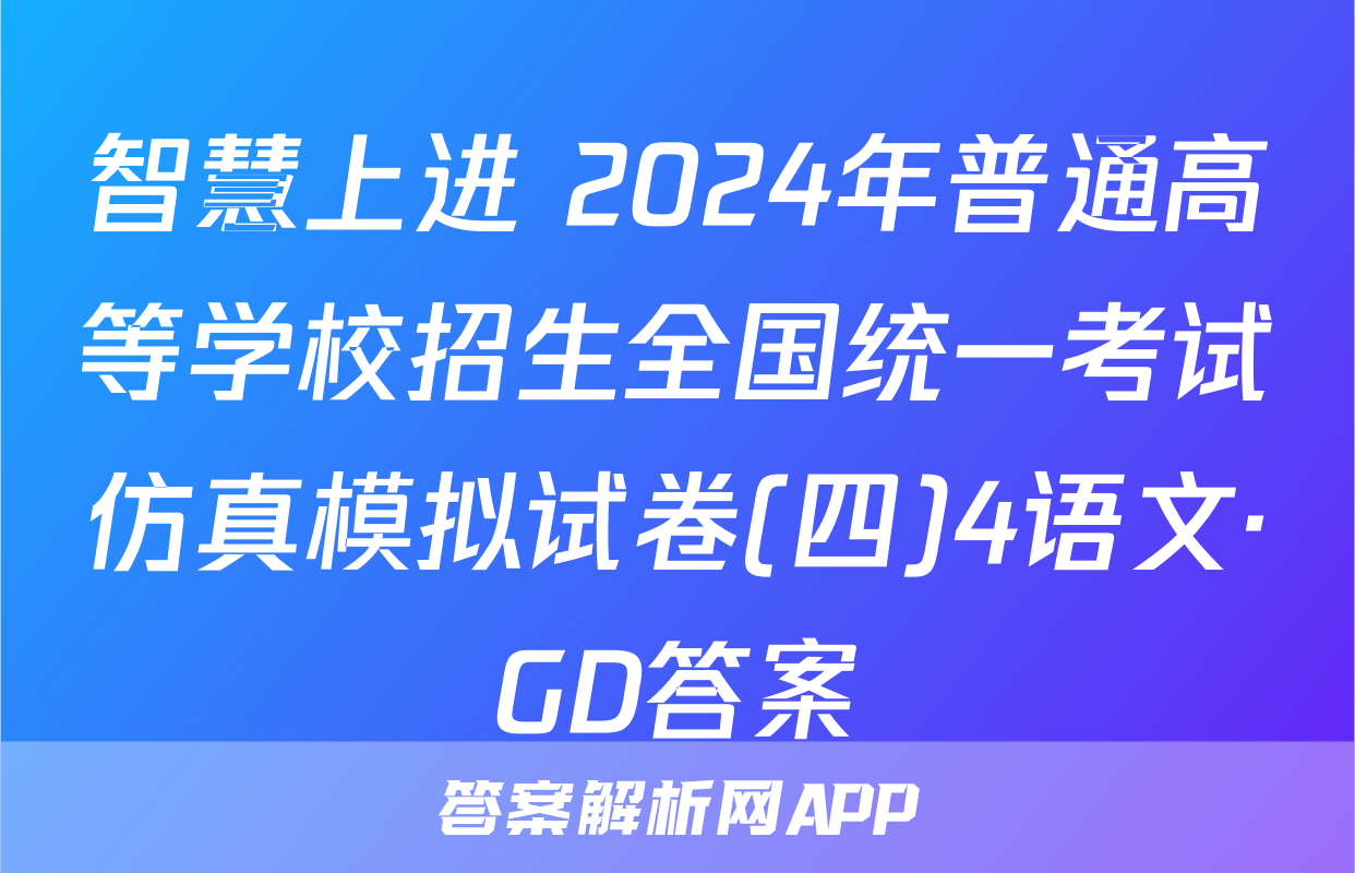 智慧上进 2024年普通高等学校招生全国统一考试仿真模拟试卷(四)4语文·GD答案