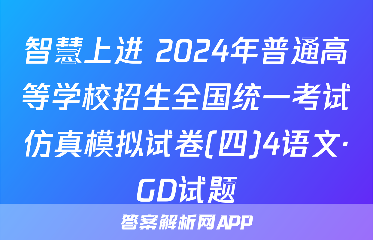 智慧上进 2024年普通高等学校招生全国统一考试仿真模拟试卷(四)4语文·GD试题