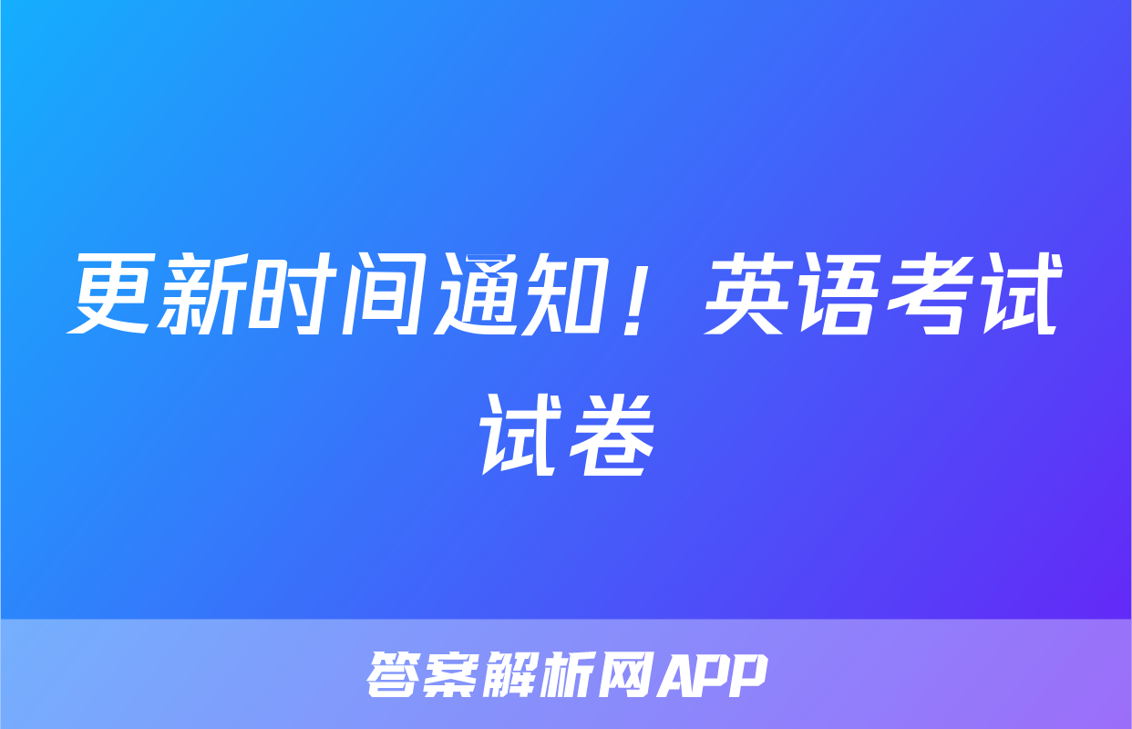 更新时间通知！英语考试试卷