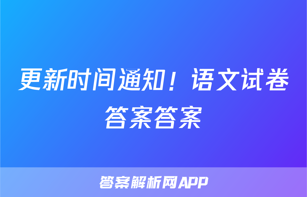 更新时间通知！语文试卷答案答案