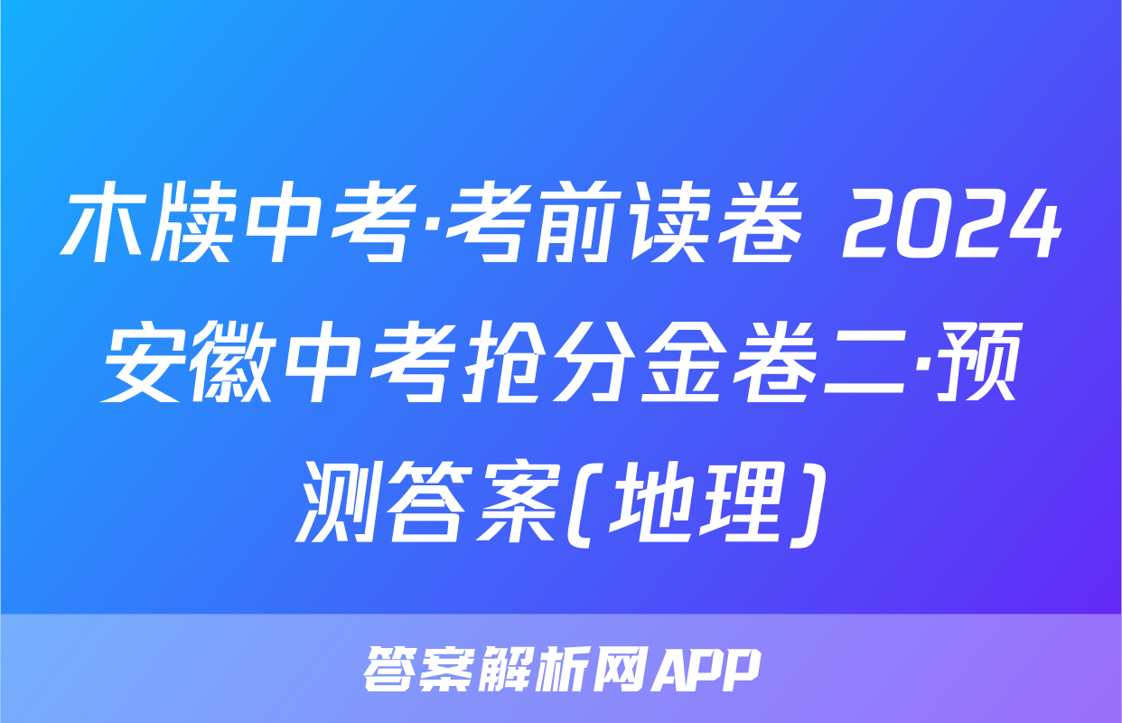 木牍中考·考前读卷 2024安徽中考抢分金卷二·预测答案(地理)