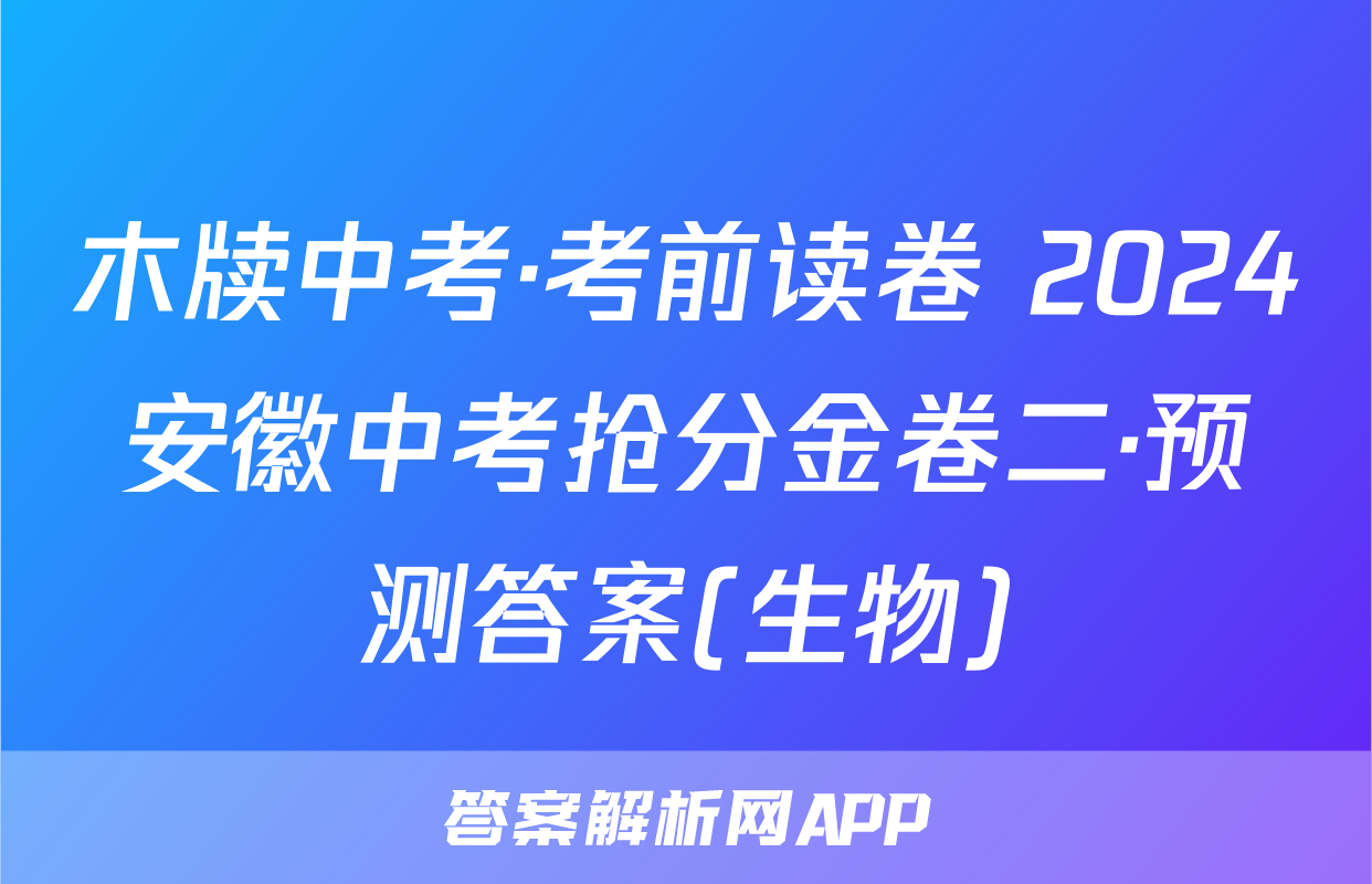 木牍中考·考前读卷 2024安徽中考抢分金卷二·预测答案(生物)
