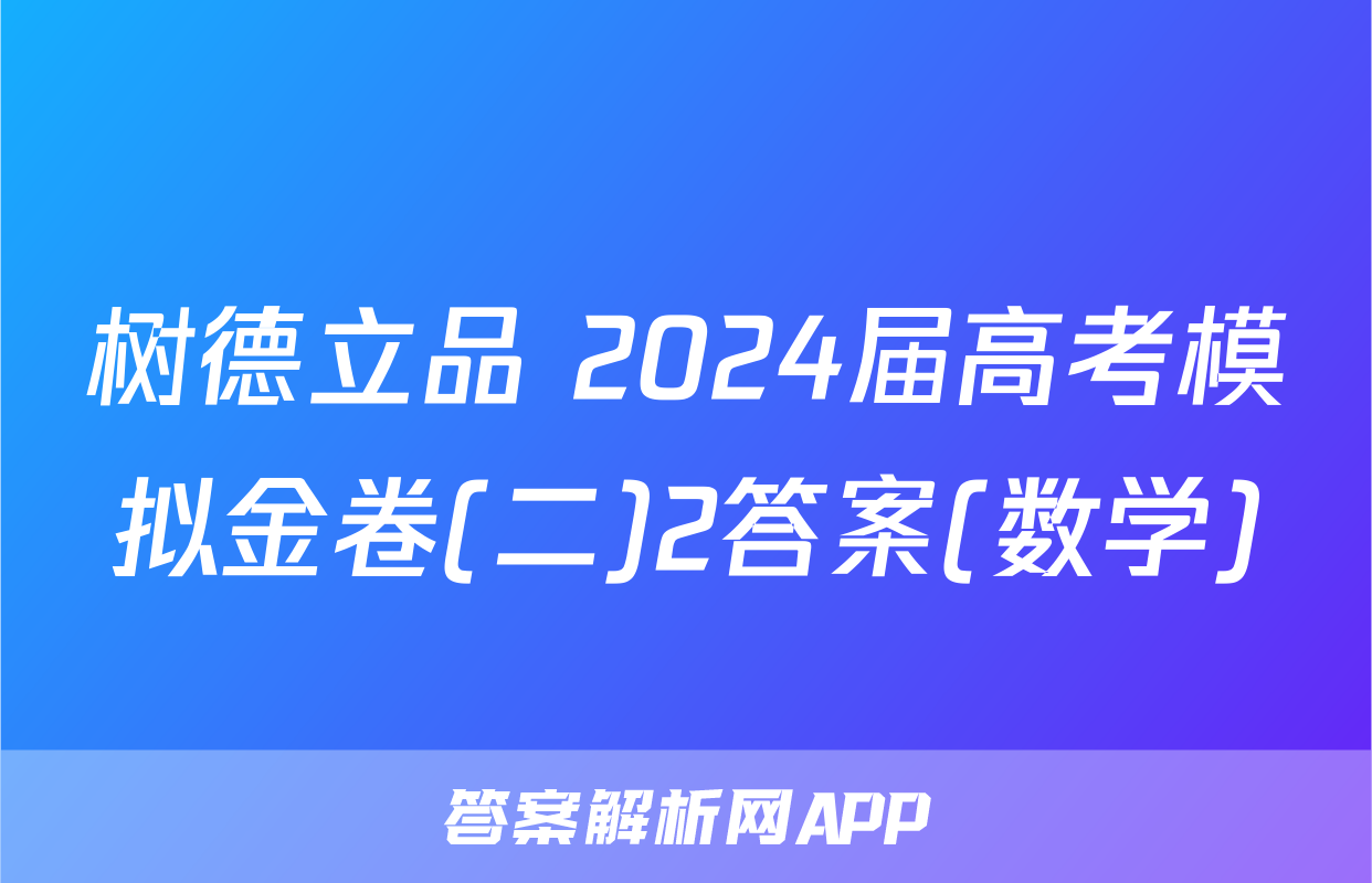 树德立品 2024届高考模拟金卷(二)2答案(数学)