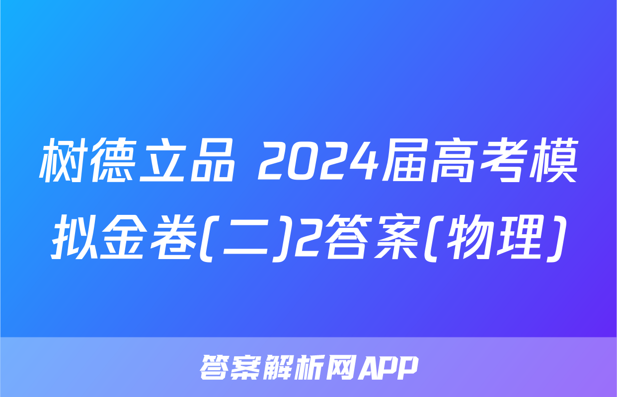 树德立品 2024届高考模拟金卷(二)2答案(物理)