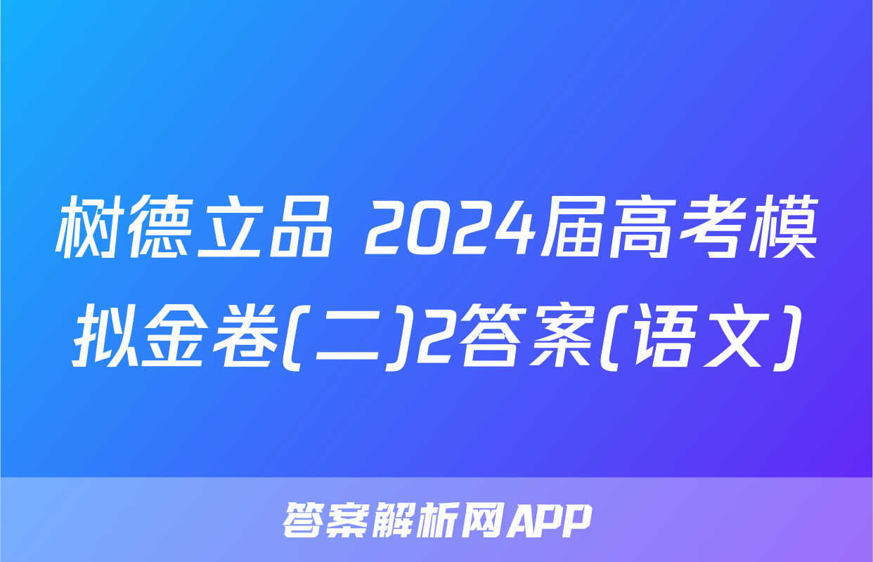 树德立品 2024届高考模拟金卷(二)2答案(语文)