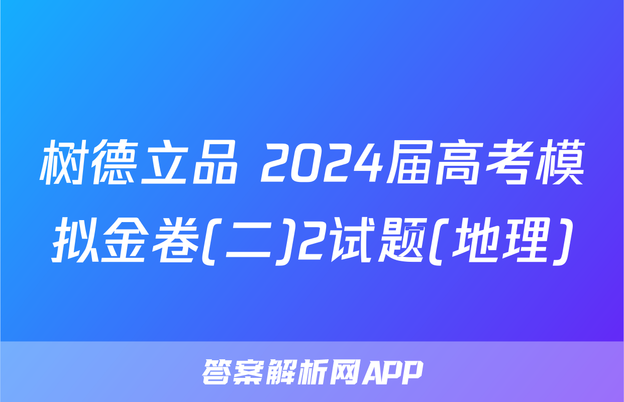 树德立品 2024届高考模拟金卷(二)2试题(地理)