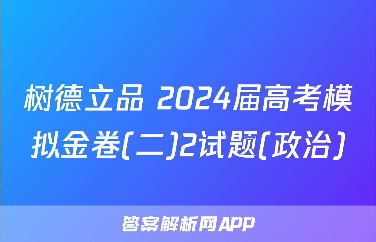 树德立品 2024届高考模拟金卷(二)2试题(政治)